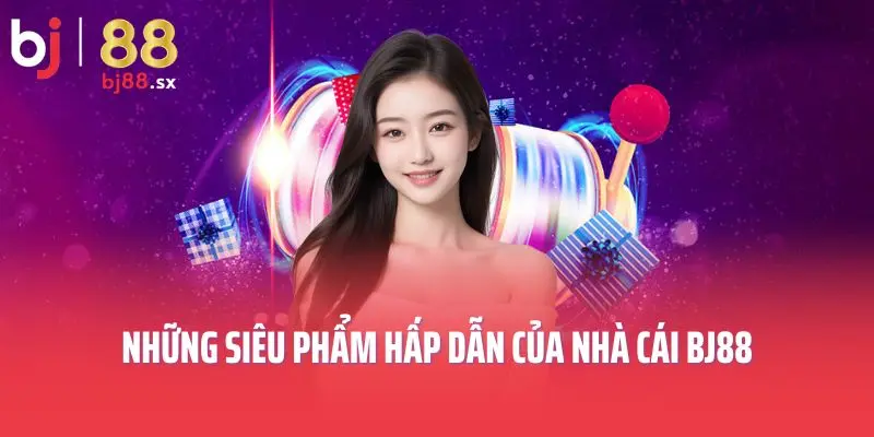Những siêu phẩm hấp dẫn của nhà cái BJ88