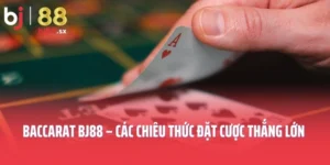 Baccarat BJ88 – Các Chiêu Thức Đặt Cược Thắng Lớn Cho Newbie