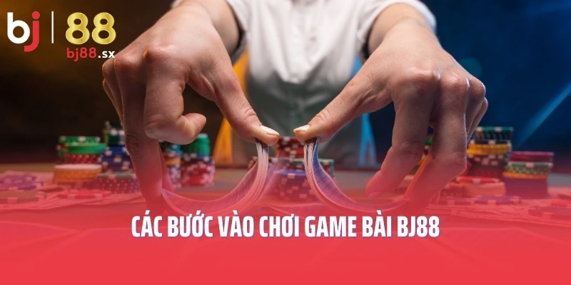 Các bước vào chơi game bài BJ88