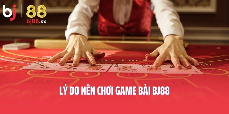 Lý do nên chơi game bài BJ88