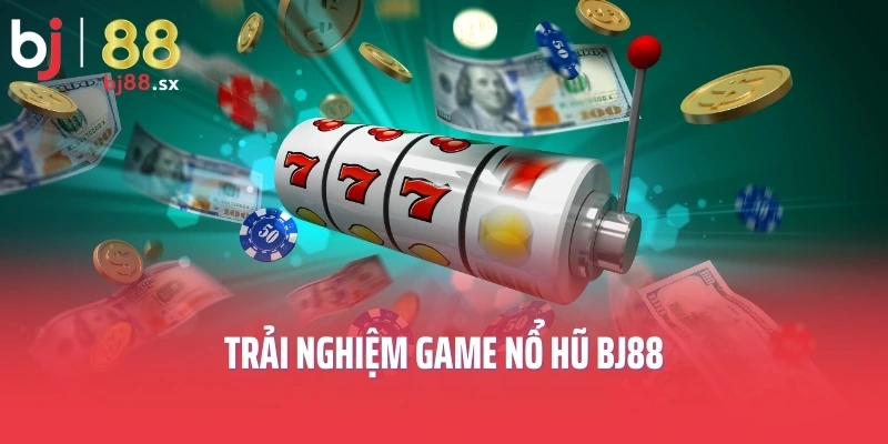 Trải nghiệm game nổ hũ BJ88