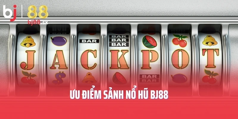 Ưu điểm sảnh nổ hũ BJ88