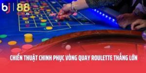 Chiến Thuật Chinh Phục Vòng Quay Roulette Thắng Lớn